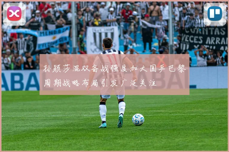 孙颖莎混双备战强度加大国乒巴黎周期战略布局引发广泛关注