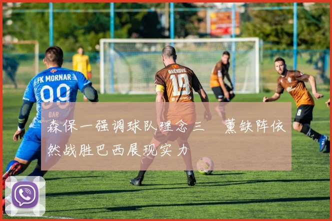 森保一强调球队理念三笘薰缺阵依然战胜巴西展现实力