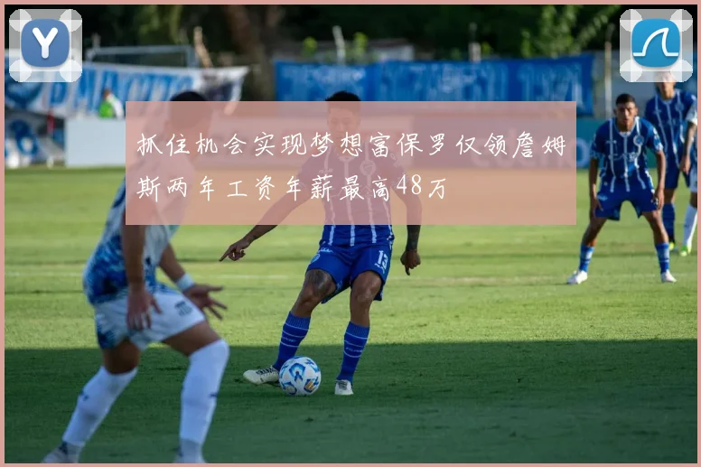 抓住机会实现梦想富保罗仅领詹姆斯两年工资年薪最高48万