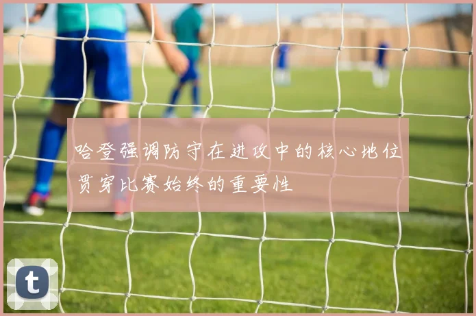 哈登强调防守在进攻中的核心地位贯穿比赛始终的重要性