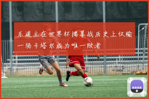 东道主在世界杯揭幕战历史上仅输一场卡塔尔成为唯一败者