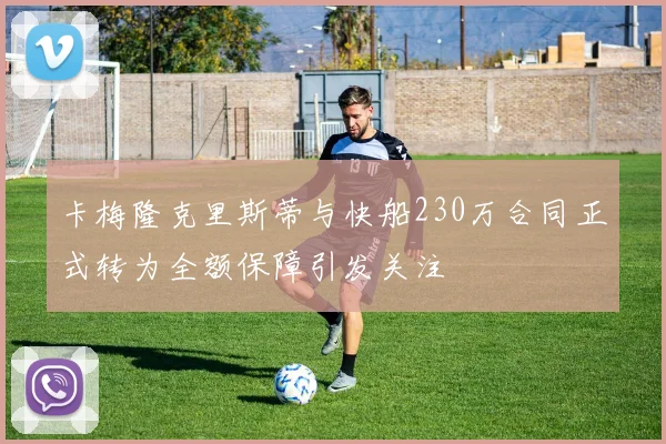 卡梅隆克里斯蒂与快船230万合同正式转为全额保障引发关注