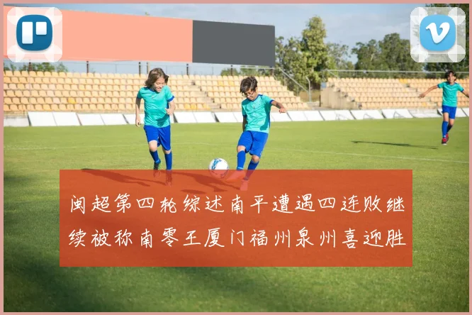 闽超第四轮综述南平遭遇四连败继续被称南零王厦门福州泉州喜迎胜利