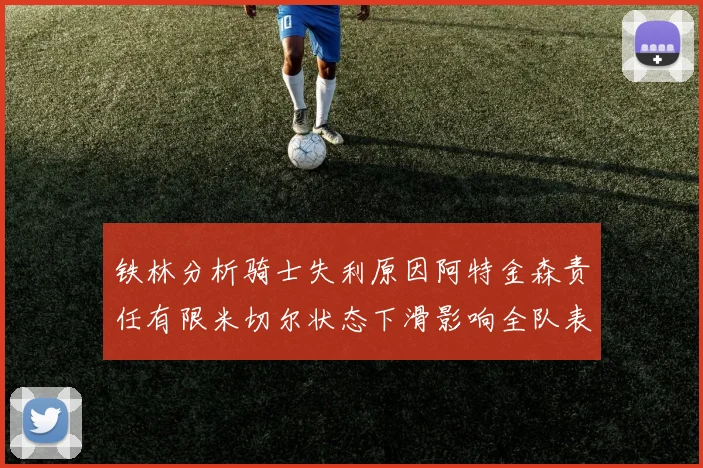 铁林分析骑士失利原因阿特金森责任有限米切尔状态下滑影响全队表现