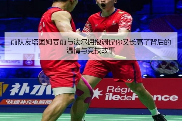 前队友塔图姆赛前与法尔拥抱调侃你又长高了背后的温情与竞技故事 - IMSports