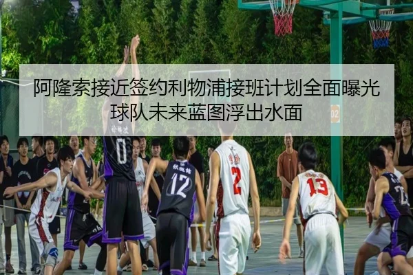 阿隆索接近签约利物浦接班计划全面曝光球队未来蓝图浮出水面 - IMSports